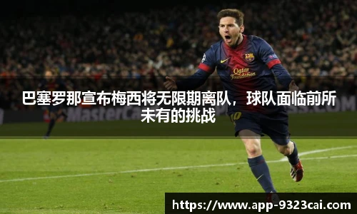 巴塞罗那宣布梅西将无限期离队，球队面临前所未有的挑战
