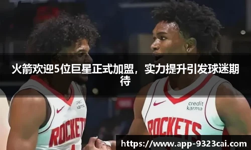 火箭欢迎5位巨星正式加盟，实力提升引发球迷期待